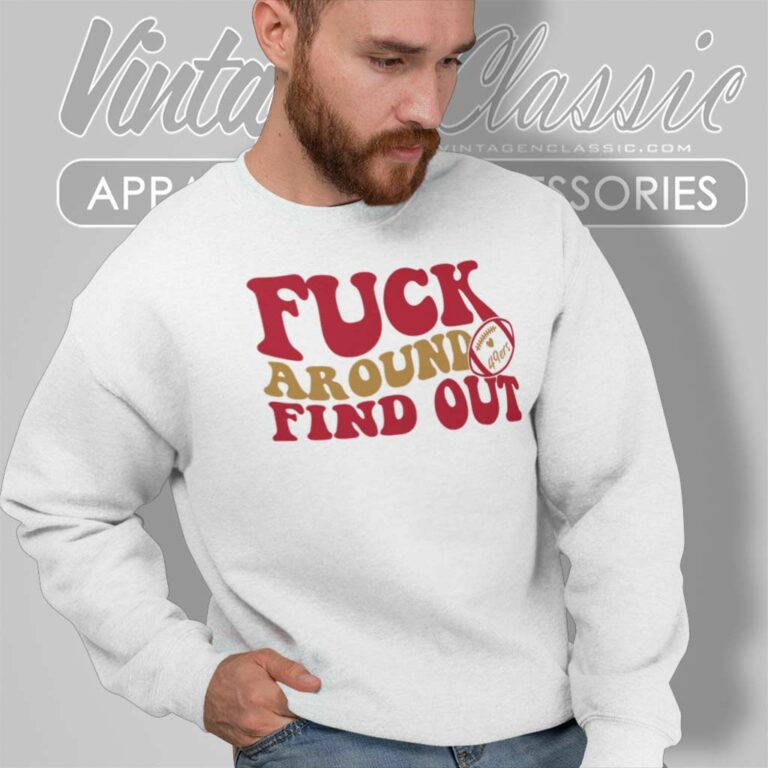 49ers Fuck Around And Find Out Sweatshirt 49ers Fuck Around And Find Out Sweatshirt