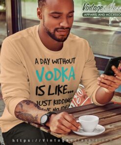 A Day Without Vodka Funny Shirt 4 A Day Without Vodka Funny Sweatshirt