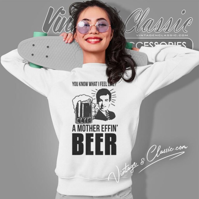A Mother Effin Beer You Know What I Feel Like Sweatshirt A Mother Effin Beer You Know What I Feel Like Sweatshirt