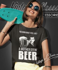 A Mother Effin Beer You Know What I Feel Like Shirt 5 A Mother Effin Beer You Know What I Feel Like Women T Shirt