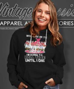 Alabama Win Lose Or Tie I Am Going To Roll Tide Until I Die Signatures Hoodie