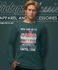 Alabama Win Lose Or Tie I Am Going To Roll Tide Until I Die Signatures Long Sleeve Tee