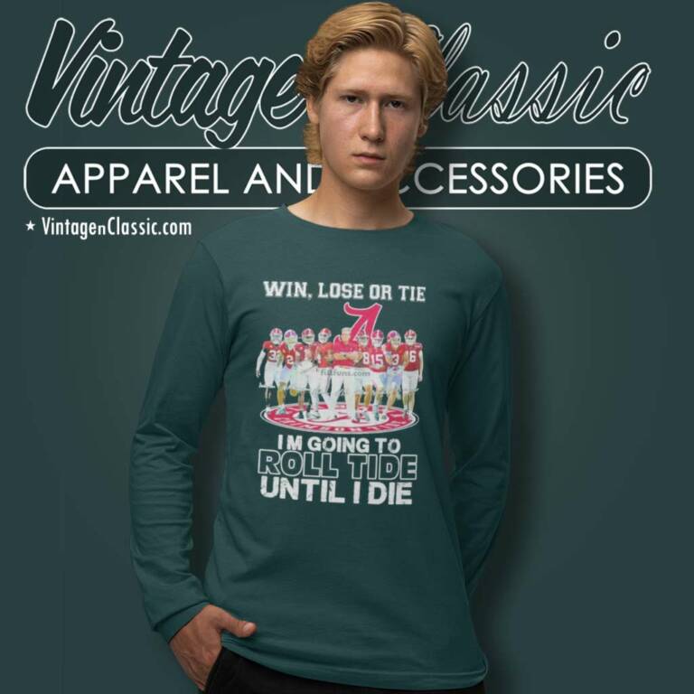 Alabama Win Lose Or Tie I Am Going To Roll Tide Until I Die Signatures Long Sleeve Tee Alabama Win Lose Or Tie I Am Going To Roll Tide Until I Die Signatures Long Sleeve Tee