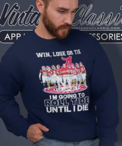 Alabama Win Lose Or Tie I Am Going To Roll Tide Until I Die Signatures Sweatshirt
