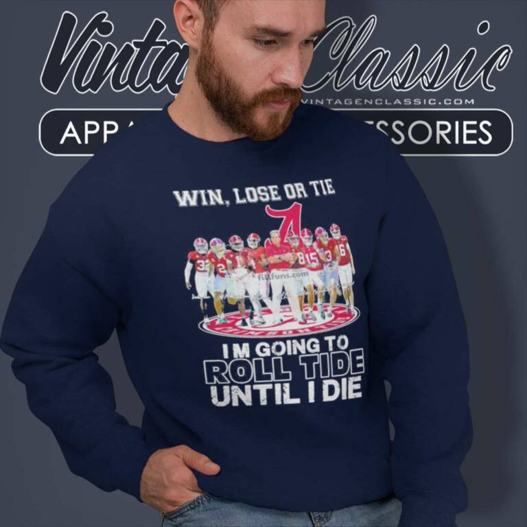 Alabama Win Lose Or Tie I Am Going To Roll Tide Until I Die Signatures Sweatshirt Alabama Win Lose Or Tie I Am Going To Roll Tide Until I Die Signatures Sweatshirt