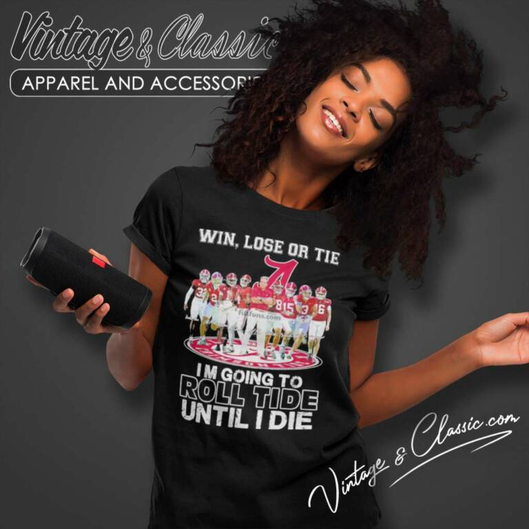 Alabama Win Lose Or Tie I Am Going To Roll Tide Until I Die Signatures Women TShirt Alabama Win Lose Or Tie I Am Going To Roll Tide Until I Die Signatures Women TShirt