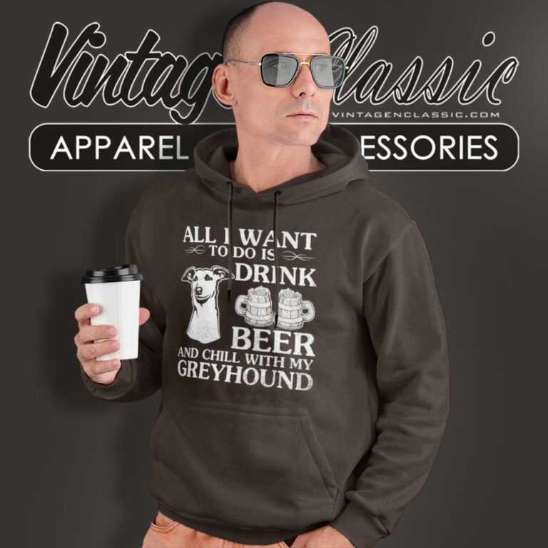 All I Want To Do Is Drink Beer Chill With My Greyhound Dog Hoodie All I Want To Do Is Drink Beer Chill With My Greyhound Dog Hoodie