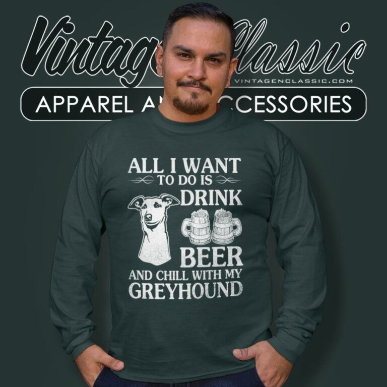 All I Want To Do Is Drink Beer Chill With My Greyhound Dog Long Sleeve Tee All I Want To Do Is Drink Beer Chill With My Greyhound Dog Long Sleeve Tee