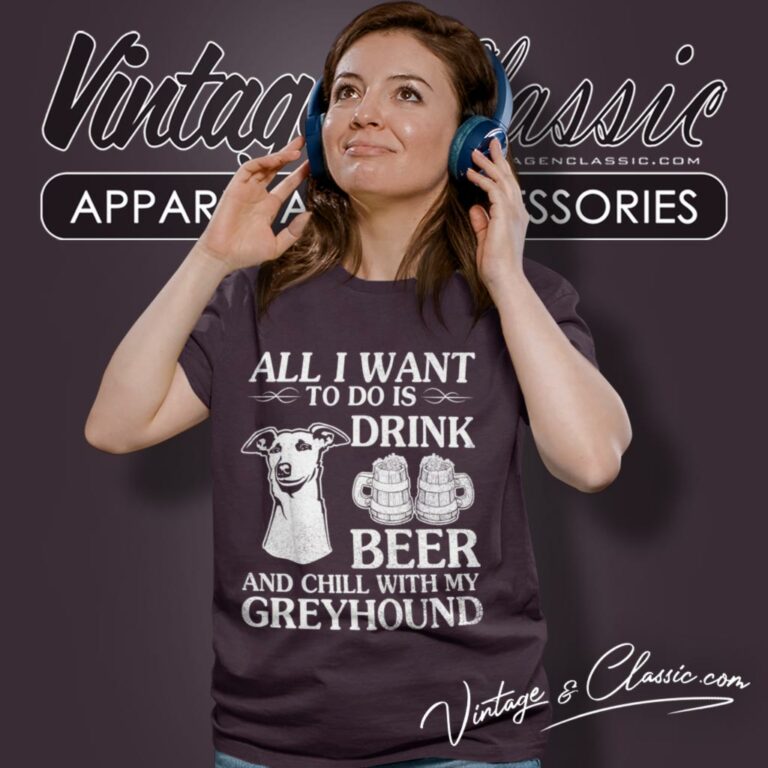 All I Want To Do Is Drink Beer Chill With My Greyhound Dog Women T Shirt All I Want To Do Is Drink Beer Chill With My Greyhound Dog Women T Shirt