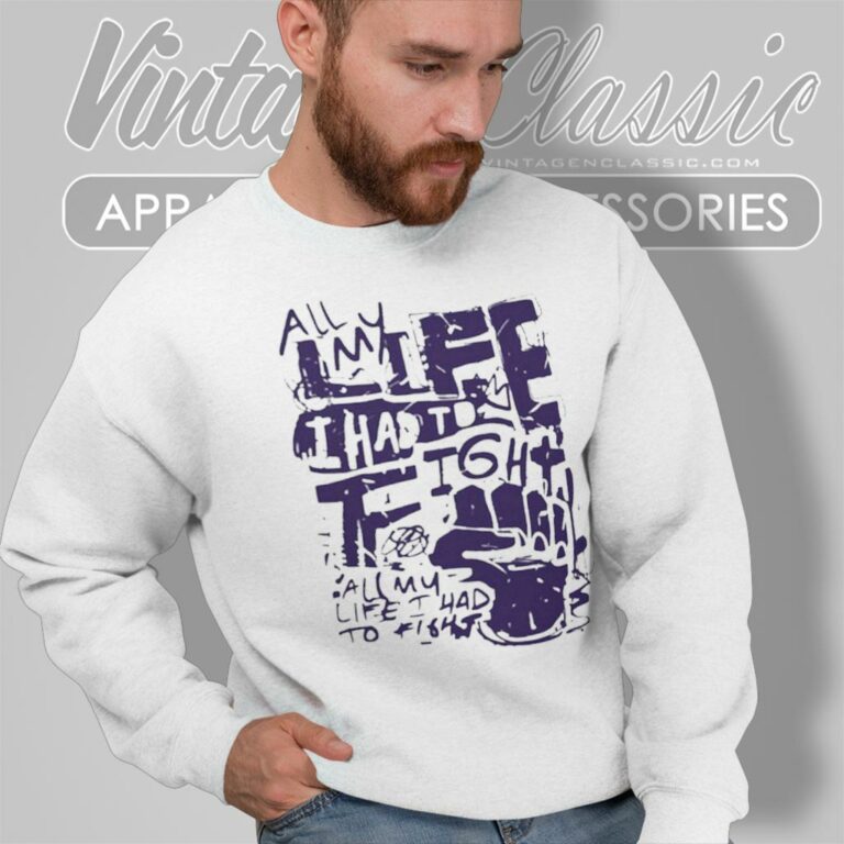 All My Life I Had To Fight Sweatshirt All My Life I Had To Fight Sweatshirt