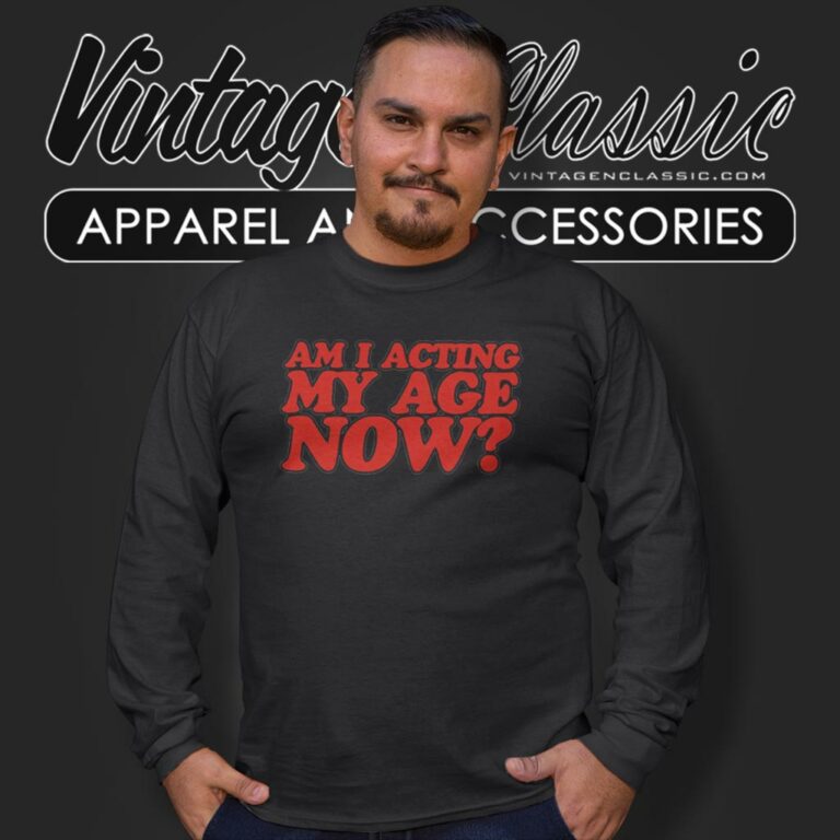 Am I Acting My Age Now Long Sleeve Tee Am I Acting My Age Now Long Sleeve Tee