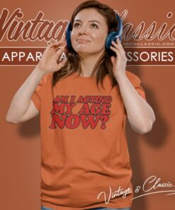 Am I Acting My Age Now Women T Shirt