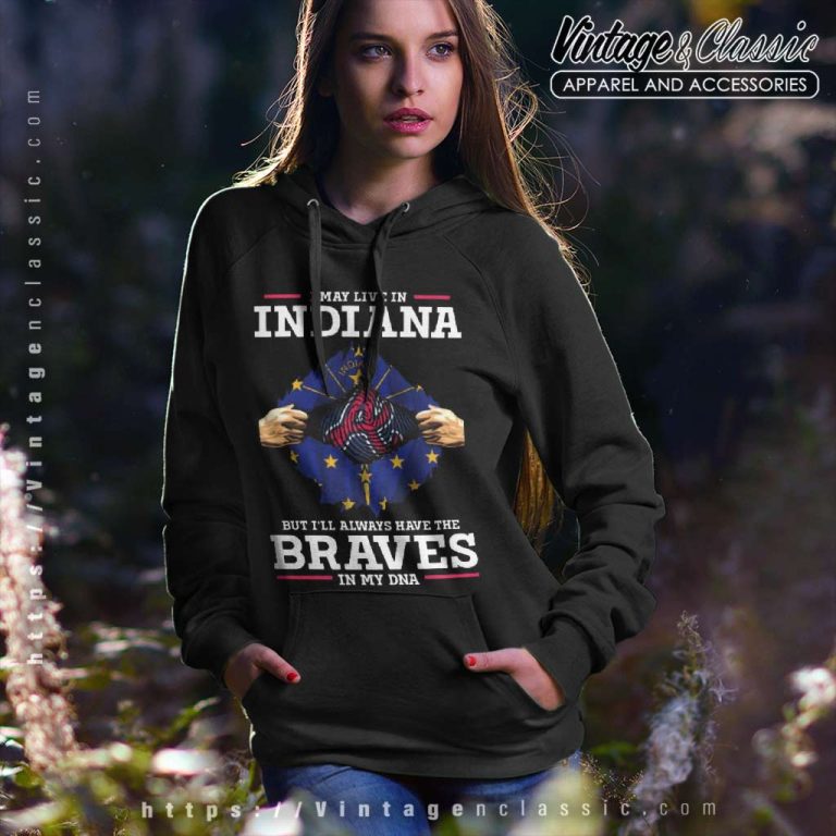 Atlanta Braves I May Live In Indiana But Ill Always Have The Braves In My Dna Hoodie Atlanta Braves I May Live In Indiana But Ill Always Have The Braves In My Dna Hoodie
