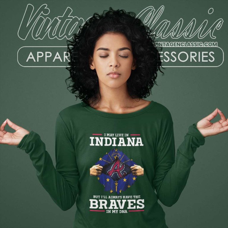 Atlanta Braves I May Live In Indiana But Ill Always Have The Braves In My Dna Long Sleeve Tee Atlanta Braves I May Live In Indiana But Ill Always Have The Braves In My Dna Long Sleeve Tee