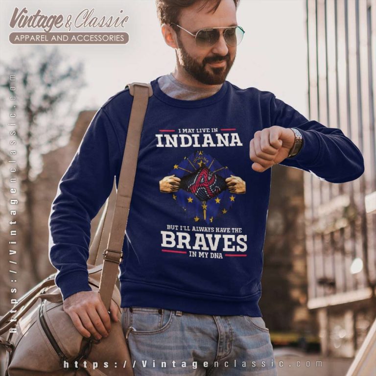 Atlanta Braves I May Live In Indiana But Ill Always Have The Braves In My Dna Sweatshirt Atlanta Braves I May Live In Indiana But Ill Always Have The Braves In My Dna Sweatshirt
