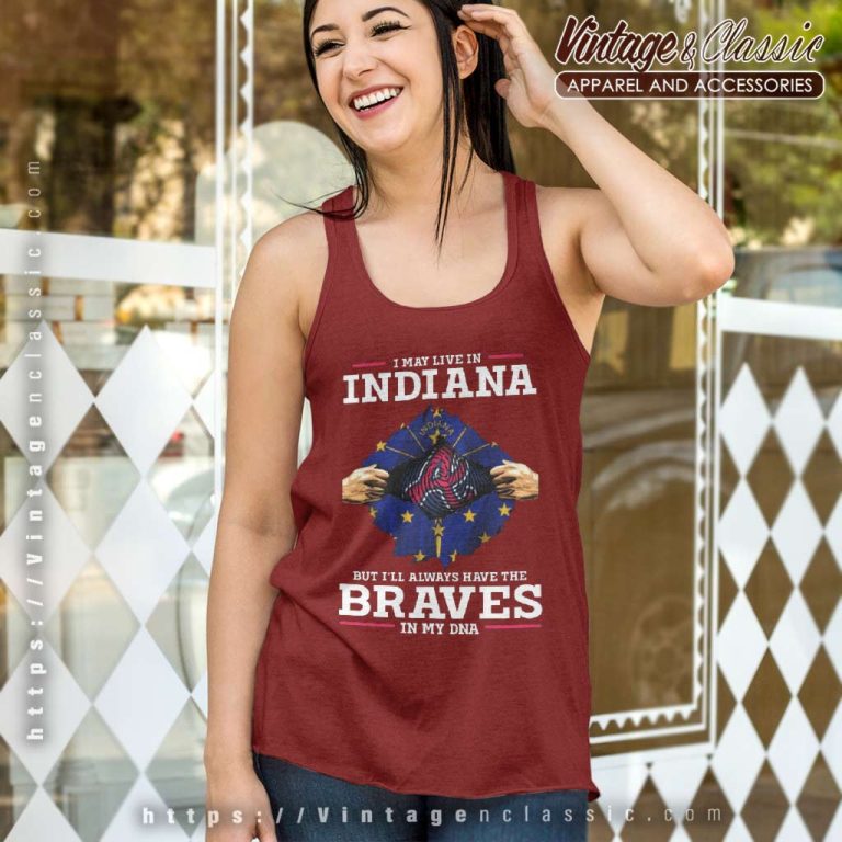 Atlanta Braves I May Live In Indiana But Ill Always Have The Braves In My Dna Tank Top Racerback Atlanta Braves I May Live In Indiana But Ill Always Have The Braves In My Dna Tank Top Racerback
