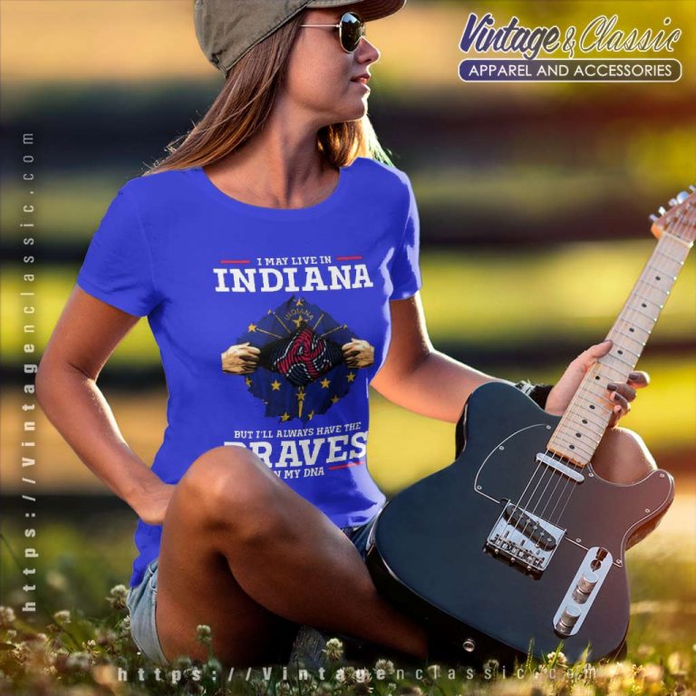 Atlanta Braves I May Live In Indiana But Ill Always Have The Braves In My Dna Women TShirt Atlanta Braves I May Live In Indiana But Ill Always Have The Braves In My Dna Women TShirt