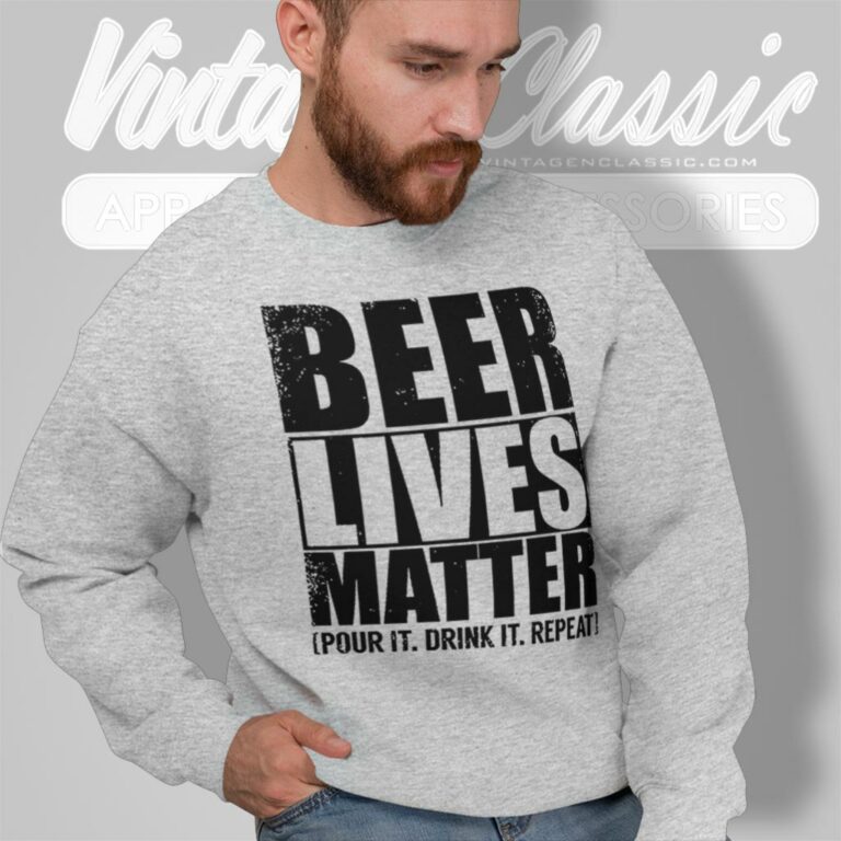 Beer Lives Matter Pour It Drink It Repeat Sweatshirt Beer Lives Matter Pour It Drink It Repeat Sweatshirt