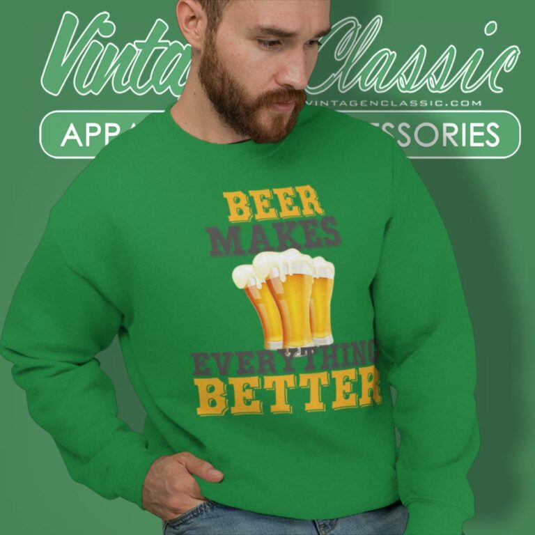 Beer Makes Everything Better Funny Sweatshirt Beer Makes Everything Better Funny Sweatshirt