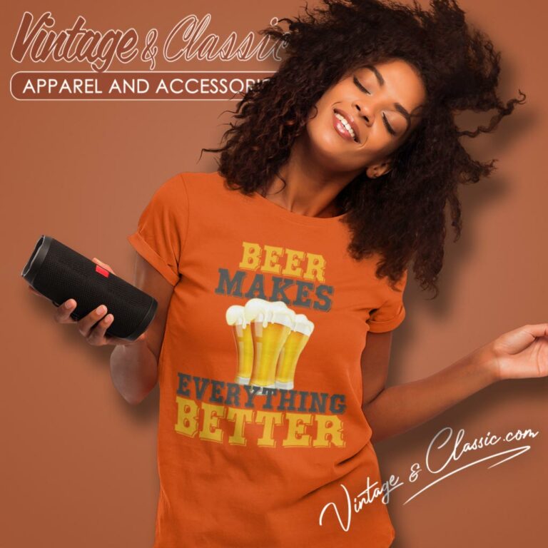 Beer Makes Everything Better Funny Women T Shirt Beer Makes Everything Better Funny Women T Shirt