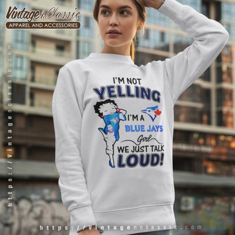 Betty Boop Im Not Yelling Im A Blue Jays Sweatshirt Betty Boop Im Not Yelling Im A Blue Jays Sweatshirt
