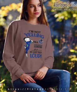 Betty Boop Im Not Yelling Im A Canucks Girl We Just Talk Loud Shirt Sweatshirt