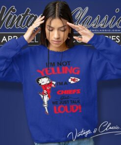 Betty Boop Im Not Yelling Im A Chiefs Girl We Just Talk Loud Shirt Sweatshirt