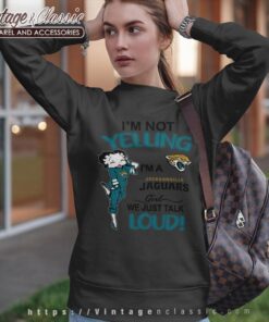 Betty Boop Im Not Yelling Im A Jaguars Girl We Just Talk Loud Shirt Sweatshirt