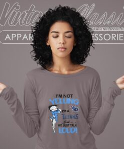 Betty Boop Im Not Yelling Im A Titans Girl We Just Talk Loud Shirt Long Sleeve Tee