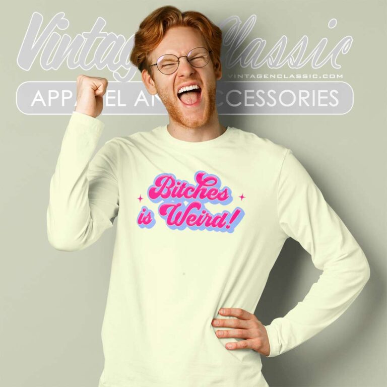 Bitches Is Weird Funny Long Sleeve Tee Bitches Is Weird Funny Long Sleeve Tee
