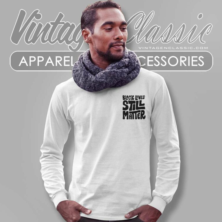 Black Lives Still Matter Shirt Black History Long Sleeve Tee Black Lives Still Matter Shirt Black History Long Sleeve Tee