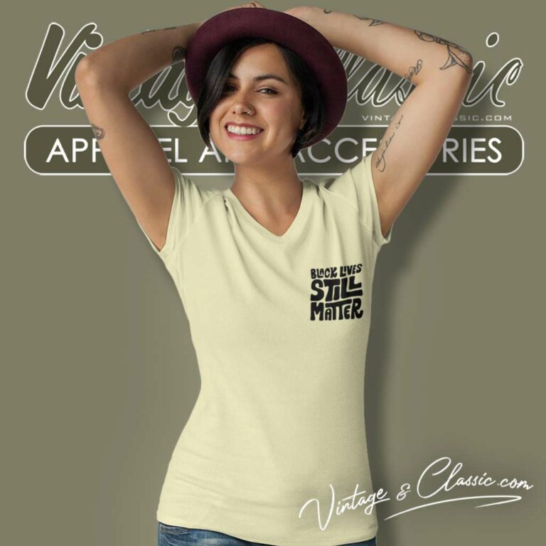 Black Lives Still Matter Shirt Black History V Neck TShirt Black Lives Still Matter Shirt Black History V Neck TShirt