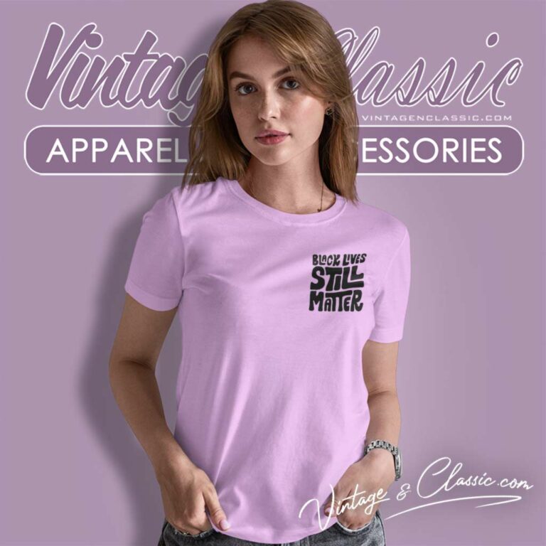 Black Lives Still Matter Shirt Black History Women TShirt Black Lives Still Matter Shirt Black History Women TShirt