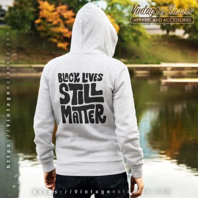 Black Lives Still Matter Shirt Black History back Hoodie Black Lives Still Matter Shirt Black History back Hoodie