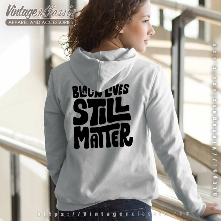 Black Lives Still Matter Shirt Black History back women Hoodie Black Lives Still Matter Shirt Black History back women Hoodie