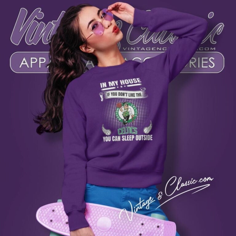 Boston Celtics In My House If You Dont Like The Celtics You Can Sleep Outside Sweatshirt Boston Celtics In My House If You Dont Like The Celtics You Can Sleep Outside Sweatshirt