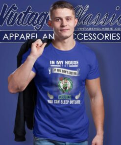 Boston Celtics In My House If You Dont Like The Celtics You Can Sleep Outside T Shirt