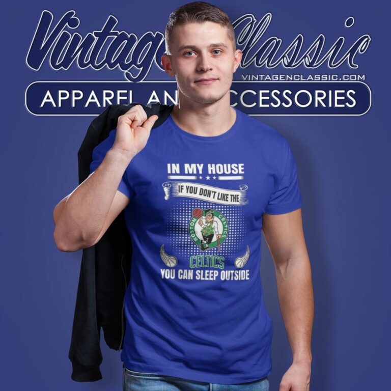 Boston Celtics In My House If You Dont Like The Celtics You Can Sleep Outside T Shirt Boston Celtics In My House If You Dont Like The Celtics You Can Sleep Outside T Shirt