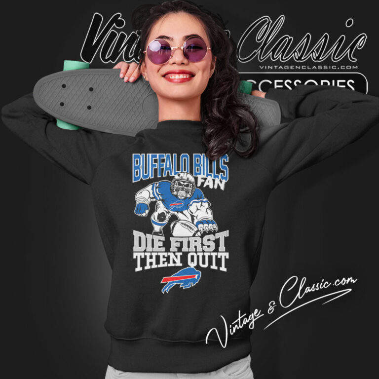 Buffalo Bills Fan Die First Then Quit Sweatshirt Buffalo Bills Fan Die First Then Quit Sweatshirt