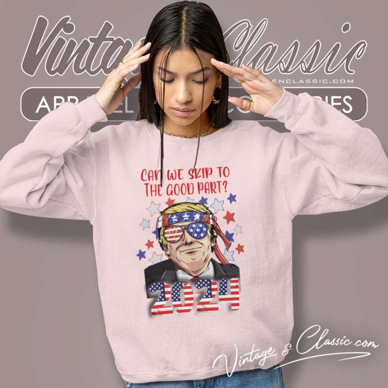 Can We Skip To The Good Part Trump 2024 Sweatshirt Can We Skip To The Good Part Trump 2024 Sweatshirt