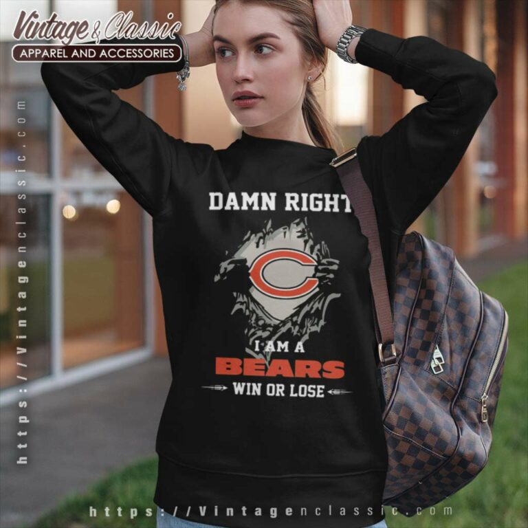 Damn Right I Am A Bears Win Or Lose Sweatshirt Damn Right I Am A Bears Win Or Lose Sweatshirt