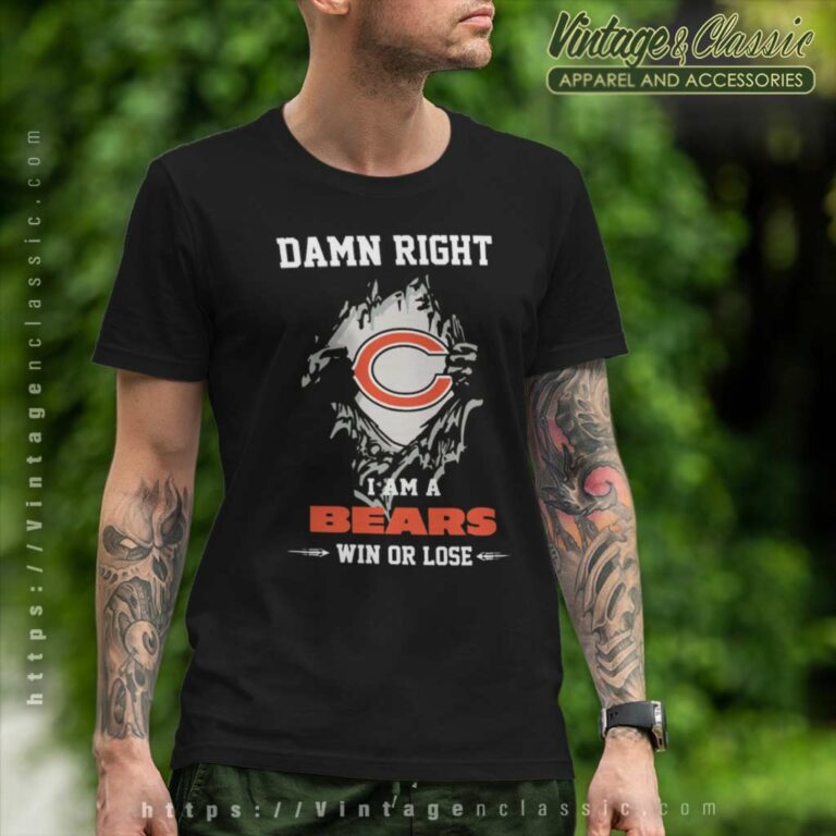 Damn Right I Am A Bears Win Or Lose T Shirt Damn Right I Am A Bears Win Or Lose T Shirt
