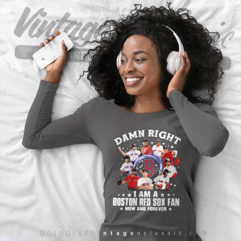 Damn Right I Am A Boston Red Sox Fan Now And Forever Long Sleeve Tee Damn Right I Am A Boston Red Sox Fan Now And Forever Long Sleeve Tee