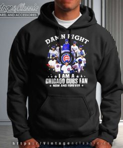 Damn Right I Am A Chicago Cubs Fan Now And Forever Hoodie