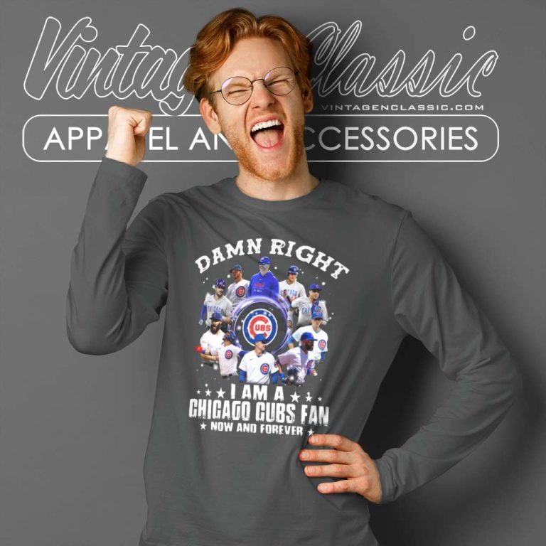 Damn Right I Am A Chicago Cubs Fan Now And Forever Long Sleeve Tee Damn Right I Am A Chicago Cubs Fan Now And Forever Long Sleeve Tee