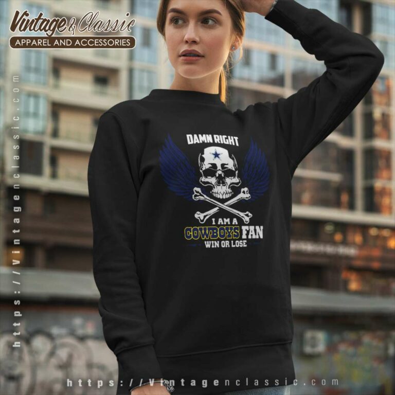 Damn Right I Am A Dallas Cowboys Win Or Lose Skull Sweatshirt Damn Right I Am A Dallas Cowboys Win Or Lose Skull Sweatshirt