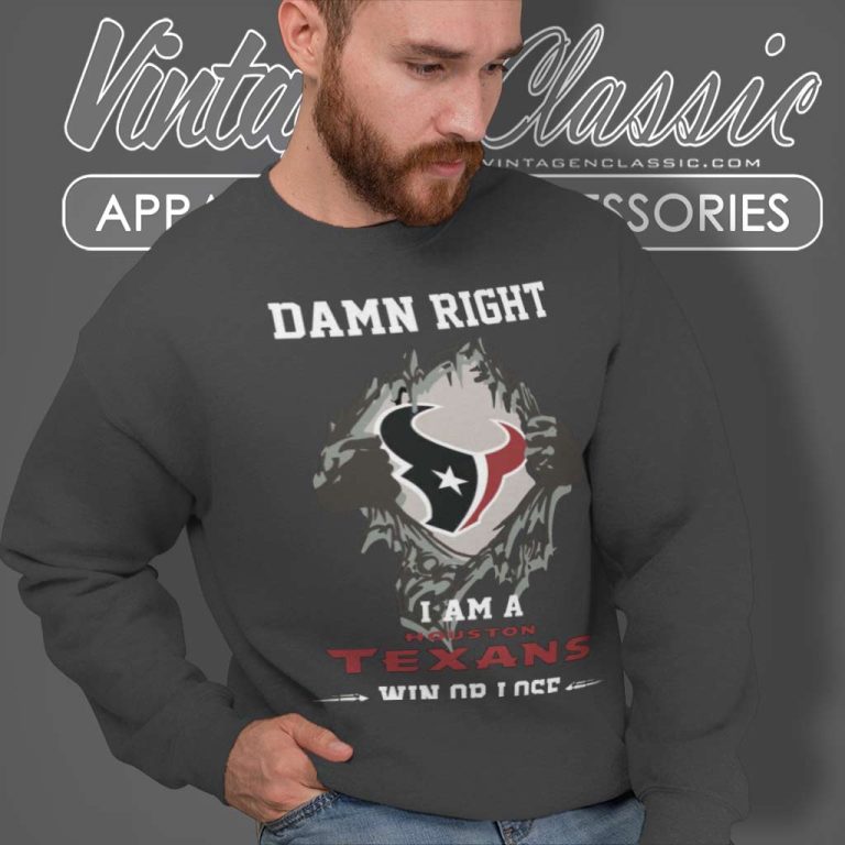 Damn Right I Am A Houston Texans Win Or Lose Sweatshirt Damn Right I Am A Houston Texans Win Or Lose Sweatshirt
