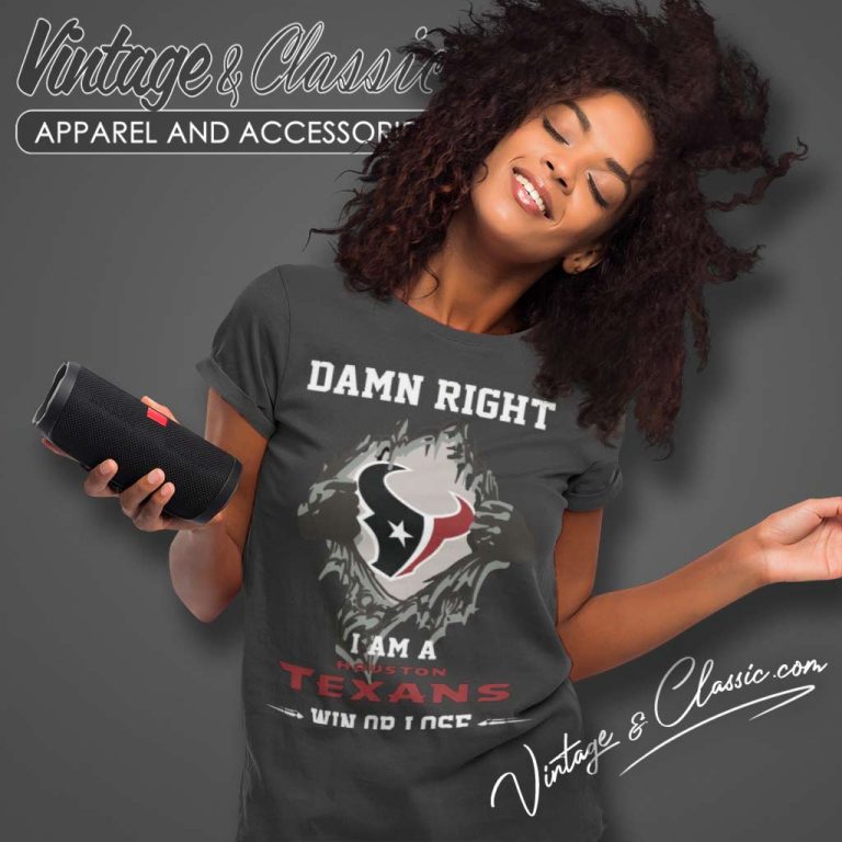 Damn Right I Am A Houston Texans Win Or Lose Women TShirt Damn Right I Am A Houston Texans Win Or Lose Women TShirt