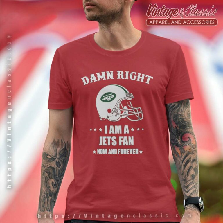 Damn Right I Am A Jets Fan Now And Forever T Shirt Damn Right I Am A Jets Fan Now And Forever T Shirt
