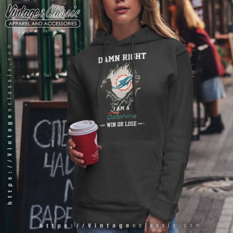 Damn Right I Am A Miami Dolphins Win Or Lose Hoodie Damn Right I Am A Miami Dolphins Win Or Lose Hoodie